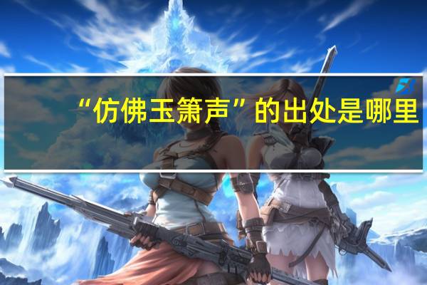 “仿佛玉箫声”的出处是哪里