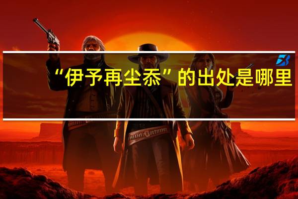 “伊予再尘忝”的出处是哪里