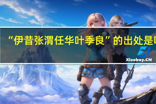 “伊昔张渭任华叶季良”的出处是哪里