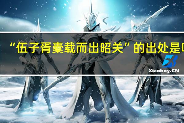 “伍子胥橐载而出昭关”的出处是哪里