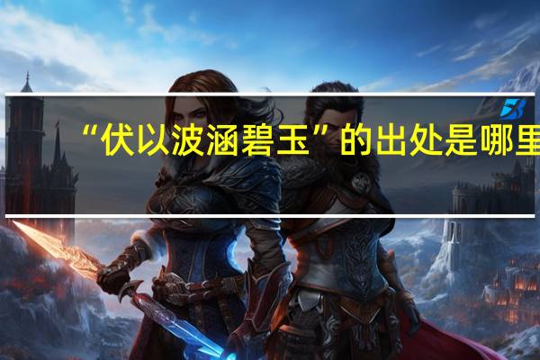 “伏以波涵碧玉”的出处是哪里