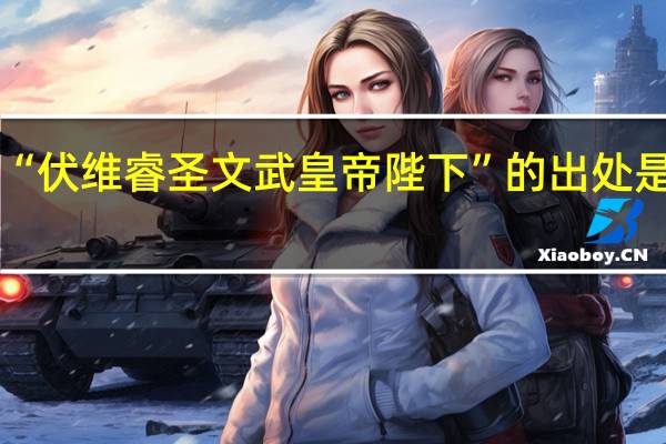 “伏维睿圣文武皇帝陛下”的出处是哪里