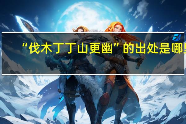 “伐木丁丁山更幽”的出处是哪里