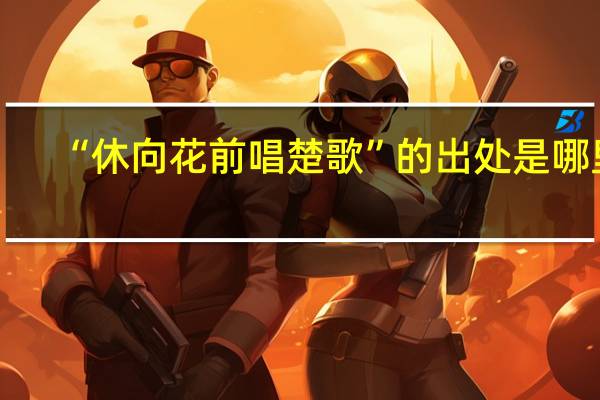 “休向花前唱楚歌”的出处是哪里