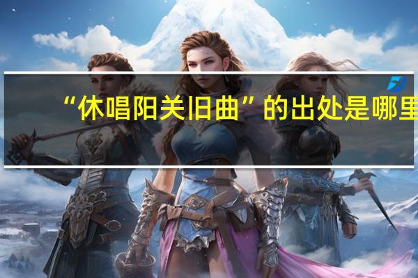 “休唱阳关旧曲”的出处是哪里
