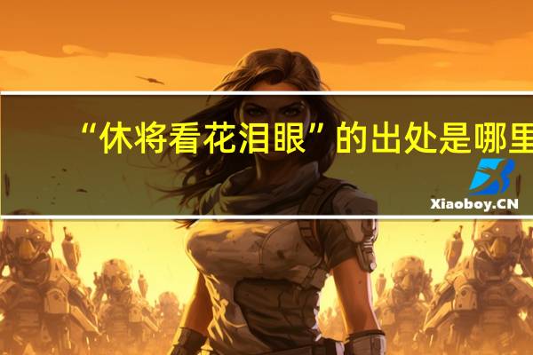 “休将看花泪眼”的出处是哪里