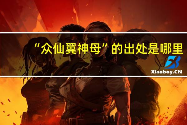 “众仙翼神母”的出处是哪里