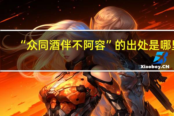 “众同酒伴不阿容”的出处是哪里
