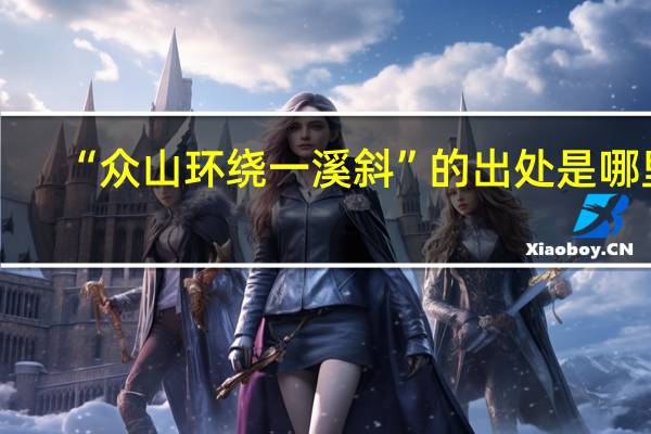 “众山环绕一溪斜”的出处是哪里
