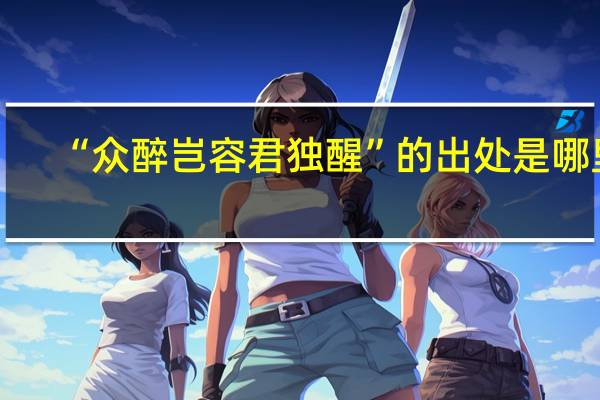 “众醉岂容君独醒”的出处是哪里