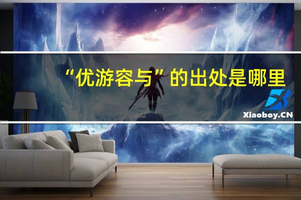 “优游容与”的出处是哪里