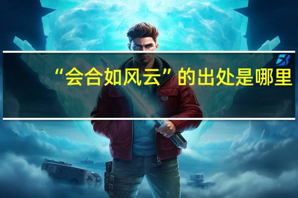 “会合如风云”的出处是哪里