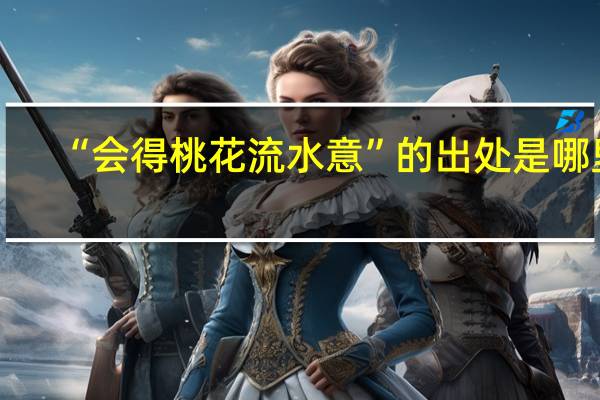 “会得桃花流水意”的出处是哪里