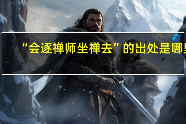 “会逐禅师坐禅去”的出处是哪里