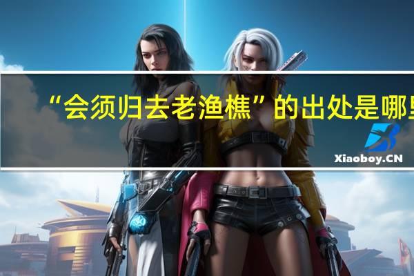 “会须归去老渔樵”的出处是哪里
