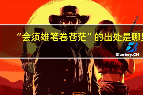 “会须雄笔卷苍茫”的出处是哪里