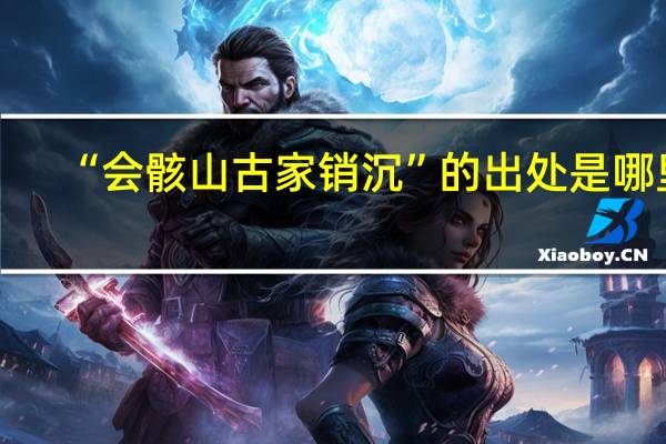 “会骸山古家销沉”的出处是哪里