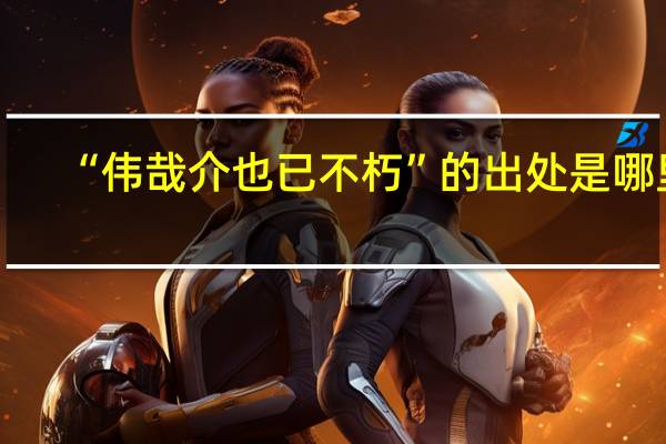 “伟哉介也已不朽”的出处是哪里