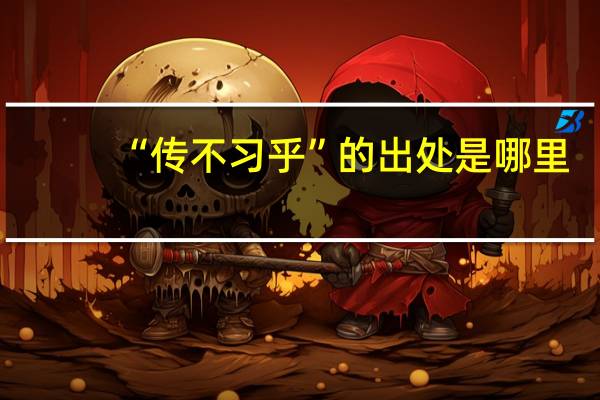 “传不习乎”的出处是哪里