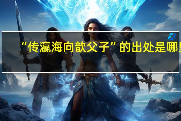 “传瀛海向歆父子”的出处是哪里
