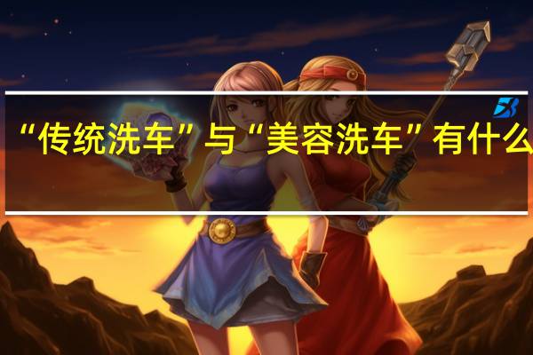 “传统洗车”与“美容洗车”有什么区别