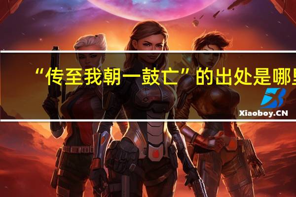 “传至我朝一鼓亡”的出处是哪里
