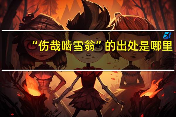 “伤哉啮雪翁”的出处是哪里