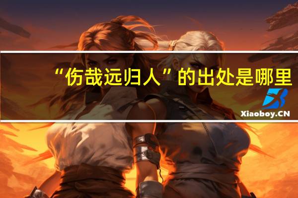 “伤哉远归人”的出处是哪里