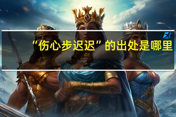 “伤心步迟迟”的出处是哪里