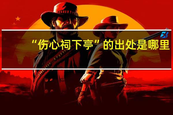 “伤心祠下亭”的出处是哪里