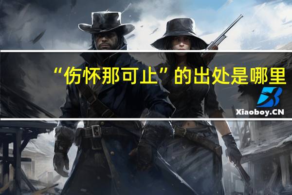 “伤怀那可止”的出处是哪里