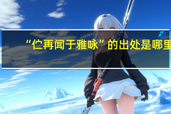 “伫再闻于雅咏”的出处是哪里