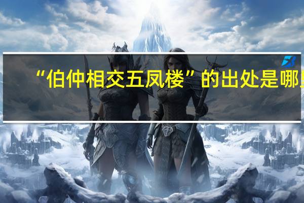 “伯仲相交五凤楼”的出处是哪里