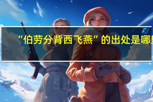 “伯劳分背西飞燕”的出处是哪里