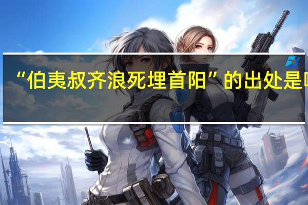 “伯夷叔齐浪死埋首阳”的出处是哪里
