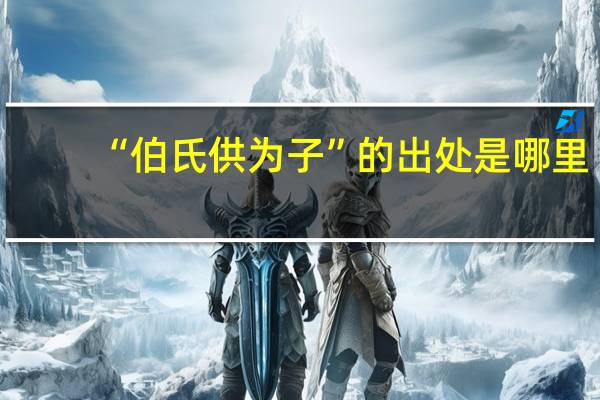 “伯氏供为子”的出处是哪里