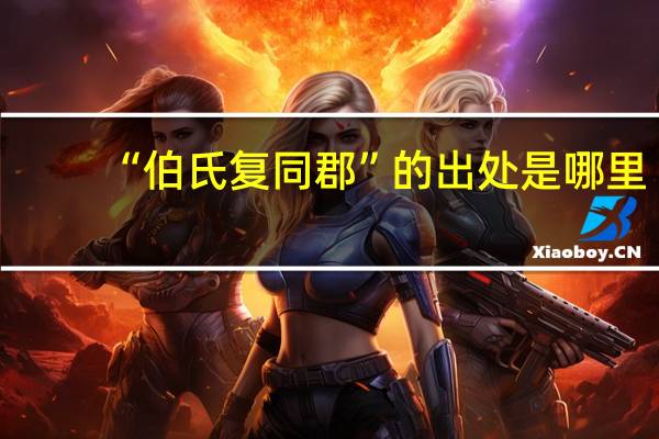 “伯氏复同郡”的出处是哪里