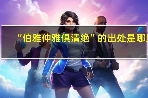 “伯雅仲雅俱清绝”的出处是哪里