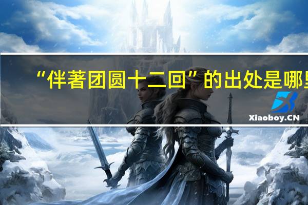 “伴著团圆十二回”的出处是哪里