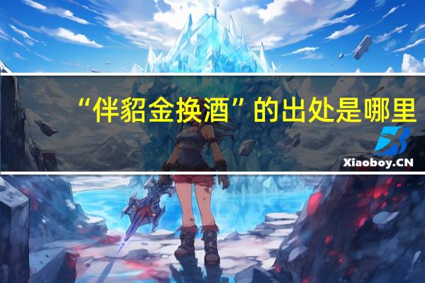 “伴貂金换酒”的出处是哪里