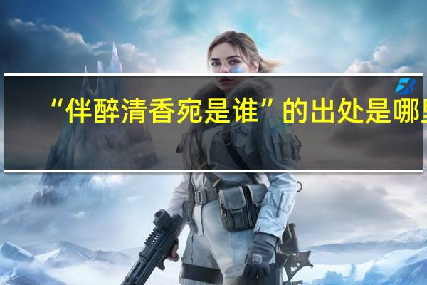 “伴醉清香宛是谁”的出处是哪里
