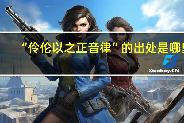 “伶伦以之正音律”的出处是哪里