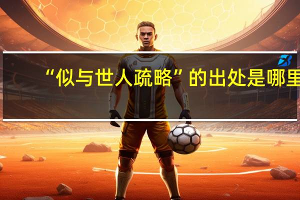 “似与世人疏略”的出处是哪里