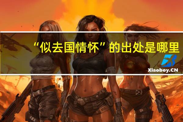 “似去国情怀”的出处是哪里