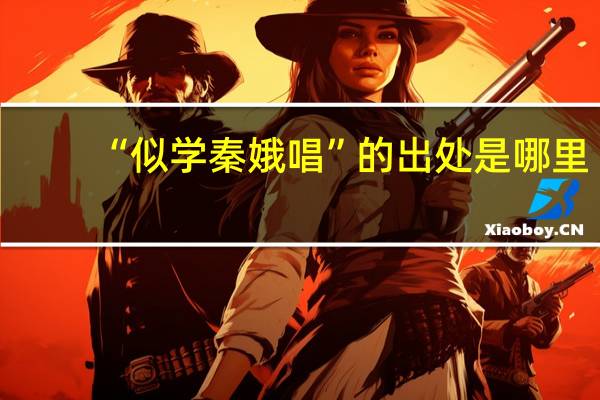 “似学秦娥唱”的出处是哪里