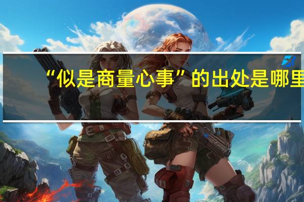 “似是商量心事”的出處是哪里