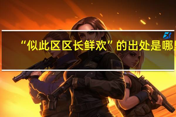 “似此区区长鲜欢”的出处是哪里