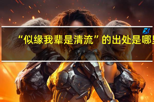 “似缘我辈是清流”的出处是哪里