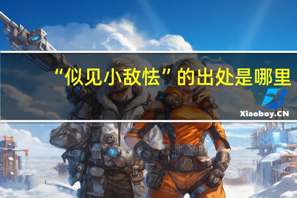 “似见小敌怯”的出处是哪里