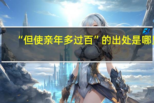 “但使亲年多过百”的出处是哪里